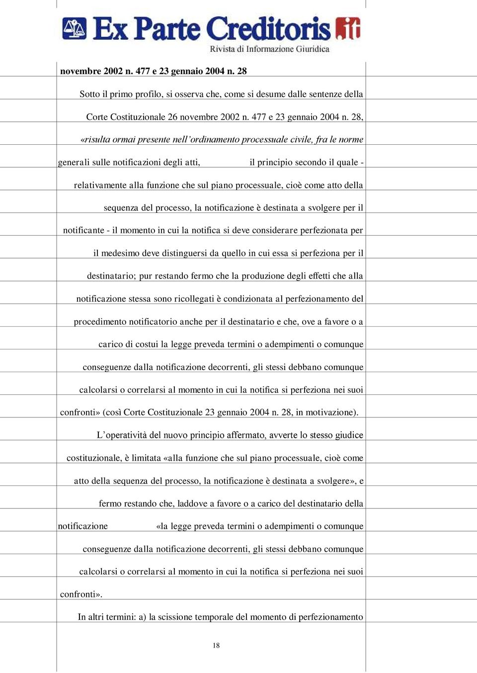 notificazioni degli atti, il principio secondo il quale - relativamente alla funzione che sul piano processuale, cioè come atto della sequenza del processo, la notificazione è destinata a svolgere