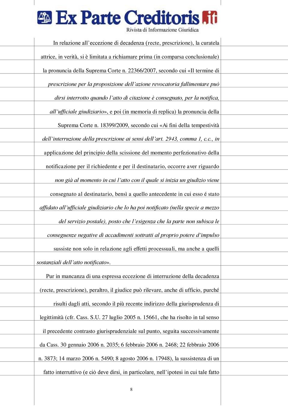 ufficiale giudiziario», e poi (in memoria di replica) la pronuncia della Suprema Corte n. 18399/2009, secondo cui «Ai fini della tempestività dell interruzione della prescrizione ai sensi dell art.