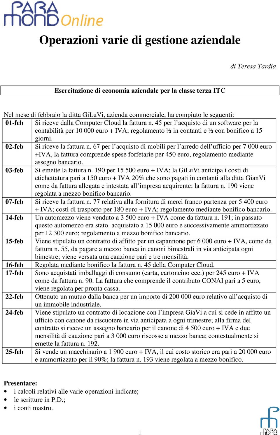 02-feb Si riceve la fattura n. 67 per l acquisto di mobili per l arredo dell ufficio per 7 000 euro +IVA, la fattura comprende spese forfetarie per 450 euro, regolamento mediante assegno bancario.