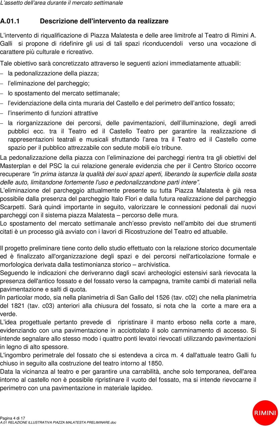 Tale obiettivo sarà concretizzato attraverso le seguenti azioni immediatamente attuabili: la pedonalizzazione della piazza; l eliminazione del parcheggio; lo spostamento del mercato settimanale; l