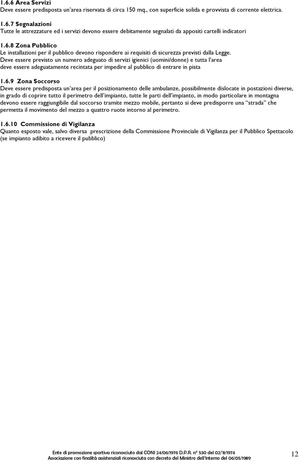 Deve essere previsto un numero adeguato di servizi igienici (uomini/donne) e tutta l area deve essere adeguatamente recintata per impedire al pubblico di entrare in pista 1.6.