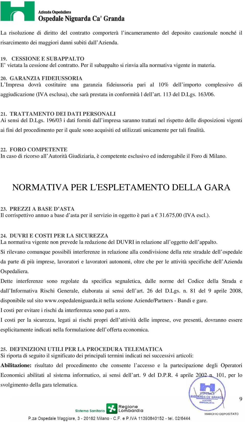 GARANZIA FIDEIUSSORIA L Impresa dovrà costituire una garanzia fideiussoria pari al 10% dell importo complessivo di aggiudicazione (IVA esclusa), che sarà prestata in conformità l dell art. 113 del D.