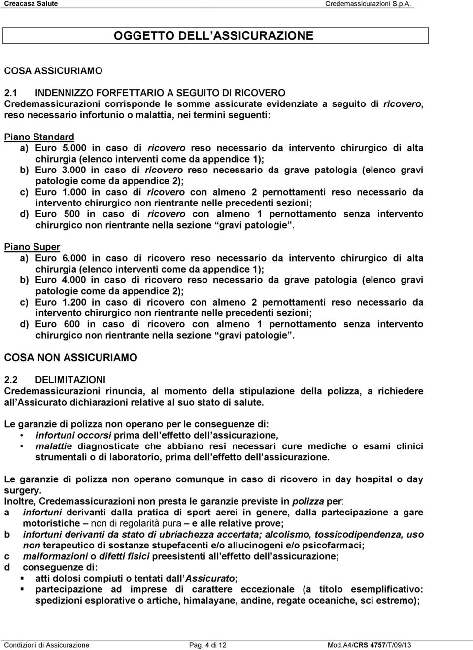 Piano Standard a) Euro 5.000 in caso di ricovero reso necessario da intervento chirurgico di alta chirurgia (elenco interventi come da appendice 1); b) Euro 3.