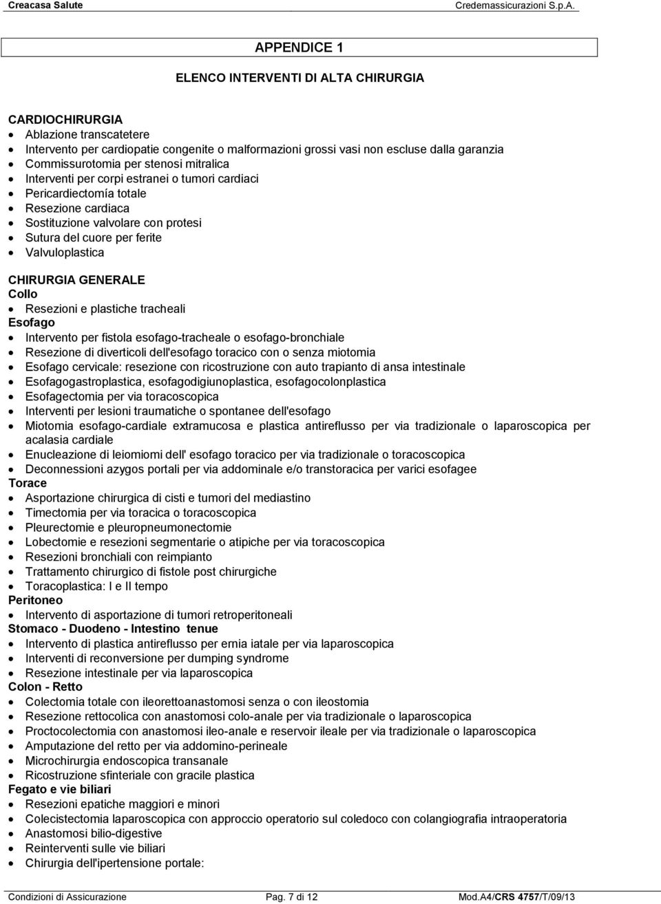 GENERALE Collo Resezioni e plastiche tracheali Esofago Intervento per fistola esofago-tracheale o esofago-bronchiale Resezione di diverticoli dell'esofago toracico con o senza miotomia Esofago