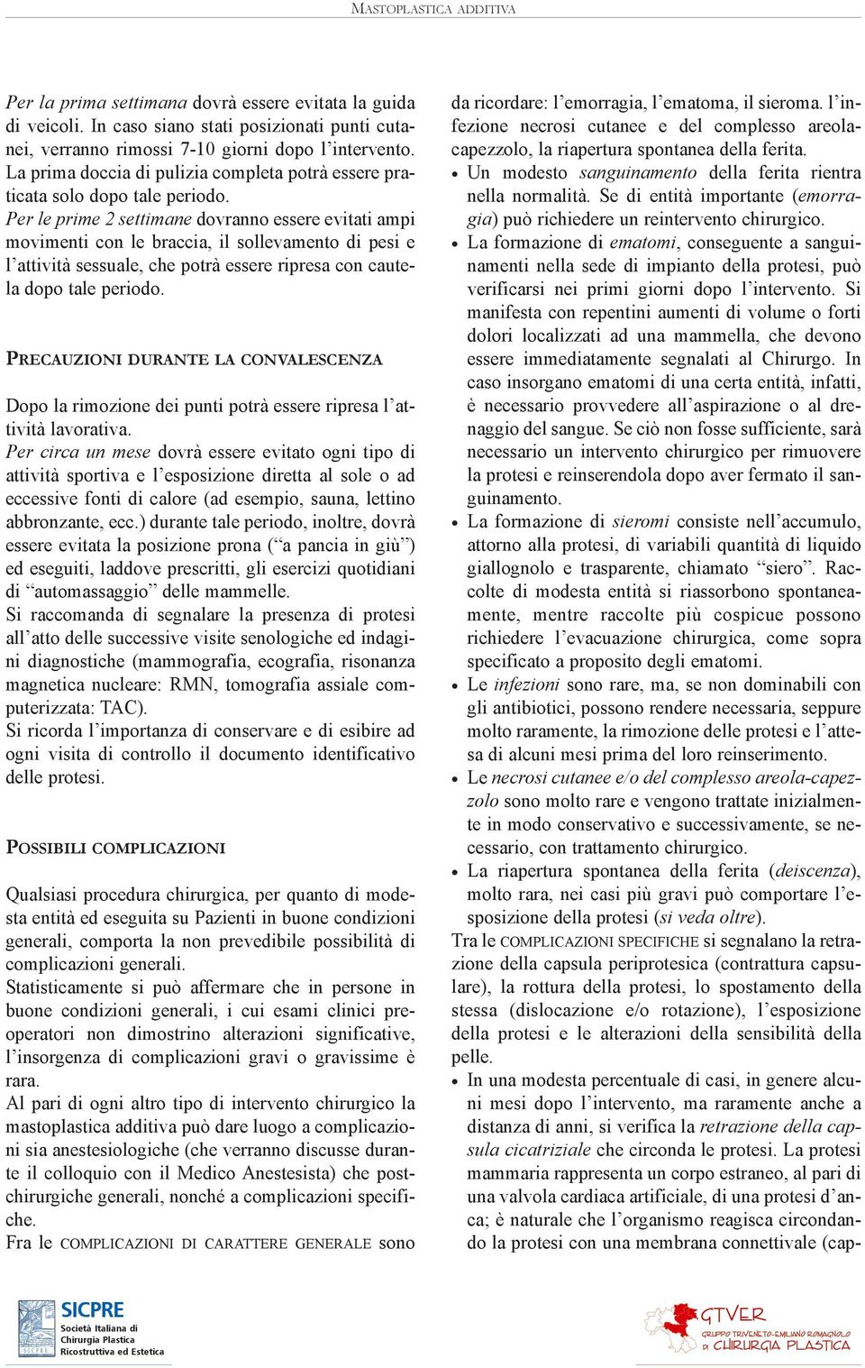 Per le prime 2 settimane dovranno essere evitati ampi movimenti con le braccia, il sollevamento di pesi e l attività sessuale, che potrà essere ripresa con cautela dopo tale periodo.