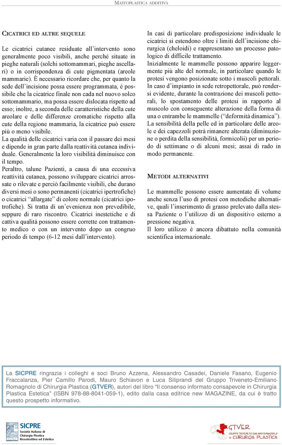 È necessario ricordare che, per quanto la sede dell incisione possa essere programmata, è possibile che la cicatrice finale non cada nel nuovo solco sottomammario, ma possa essere dislocata rispetto