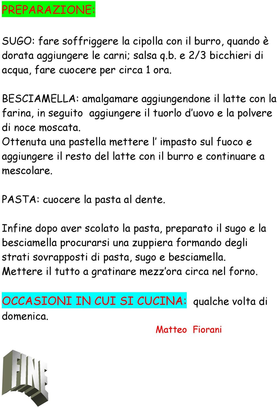 Ottenuta una pastella mettere l impasto sul fuoco e aggiungere il resto del latte con il burro e continuare a mescolare. PASTA: cuocere la pasta al dente.