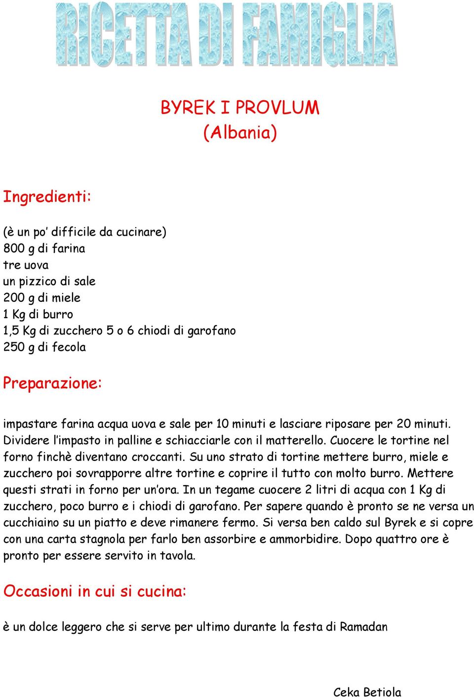 Cuocere le tortine nel forno finchè diventano croccanti. Su uno strato di tortine mettere burro, miele e zucchero poi sovrapporre altre tortine e coprire il tutto con molto burro.