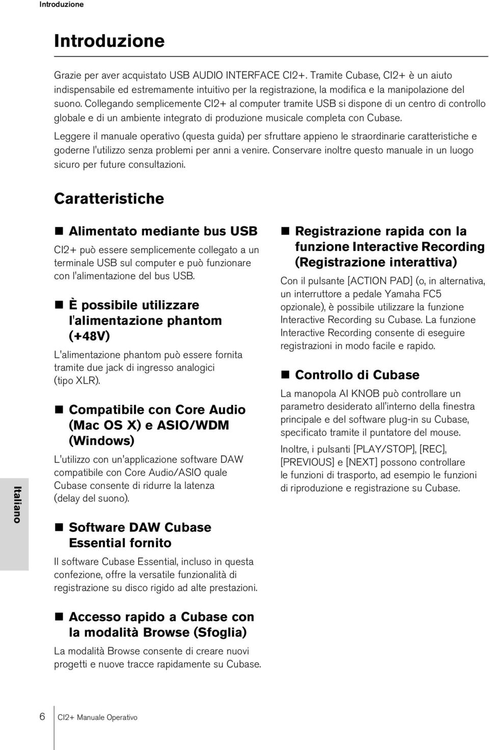 Collegando semplicemente CI2+ al computer tramite USB si dispone di un centro di controllo globale e di un ambiente integrato di produzione musicale completa con Cubase.