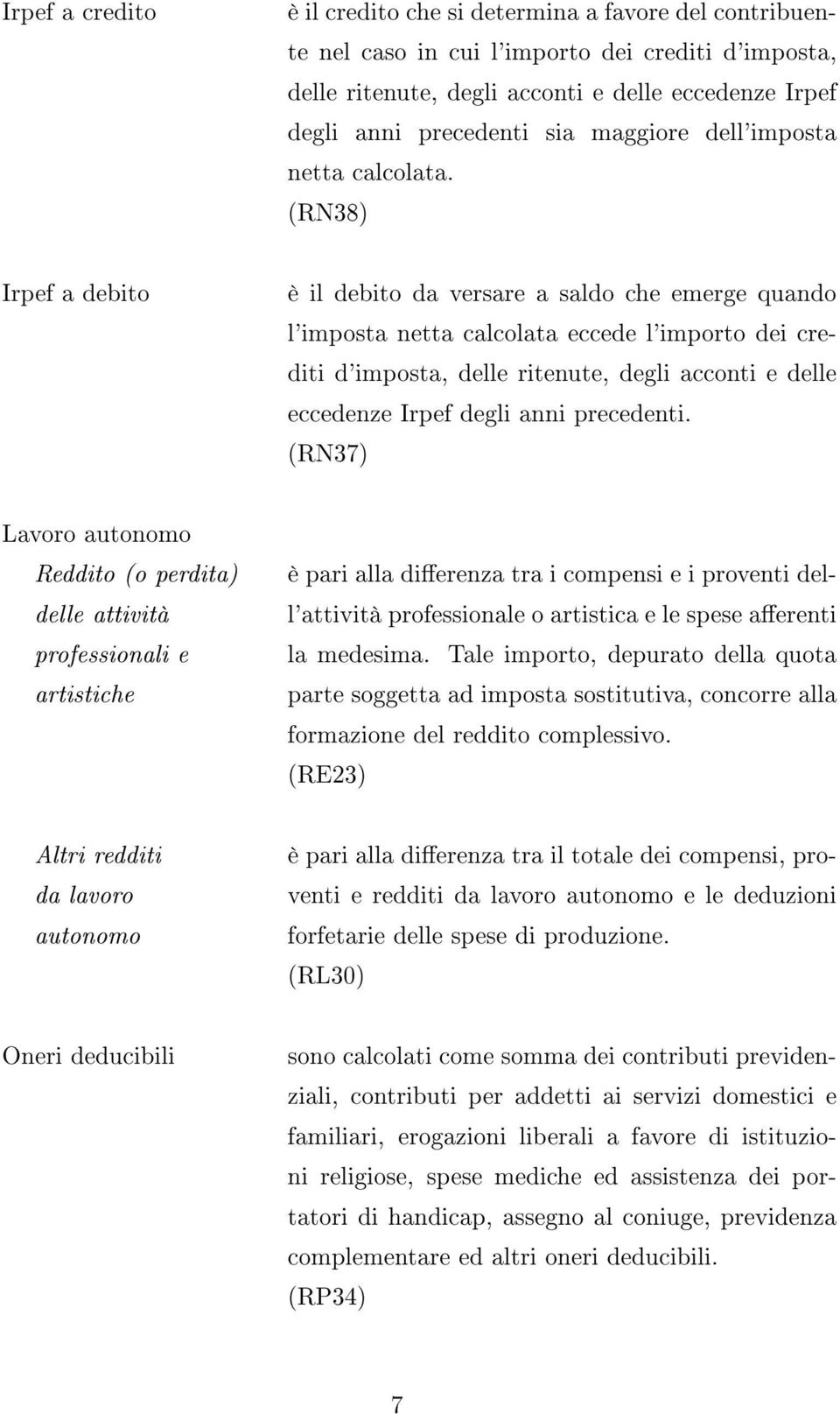 (RN38) Irpef a debito è il debito da versare a saldo che emerge quando l'imposta netta calcolata eccede l'importo dei crediti d'imposta, delle ritenute, degli acconti e delle eccedenze Irpef degli