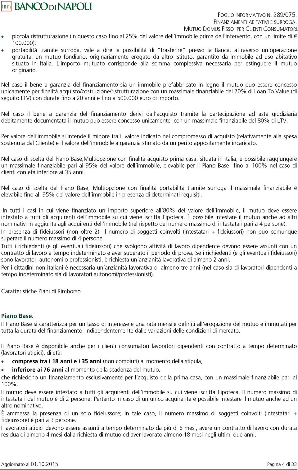 000); portabilità tramite surroga, vale a dire la possibilità di trasferire presso la Banca, attraverso un operazione gratuita, un mutuo fondiario, originariamente erogato da altro Istituto,