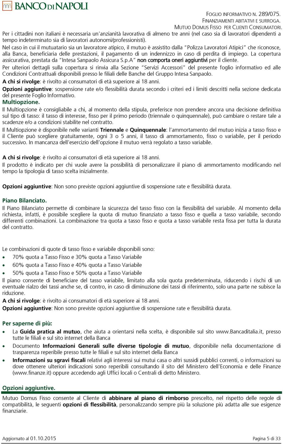 Nel caso in cui il mutuatario sia un lavoratore atipico, il mutuo è assistito dalla Polizza Lavoratori Atipici che riconosce, alla Banca, beneficiaria delle prestazioni, il pagamento di un indennizzo