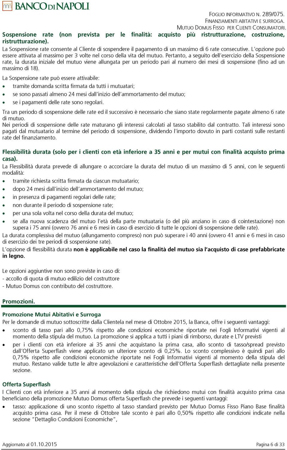 La Sospensione rate consente al Cliente di sospendere il pagamento di un massimo di 6 rate consecutive. L opzione può essere attivata al massimo per 3 volte nel corso della vita del mutuo.