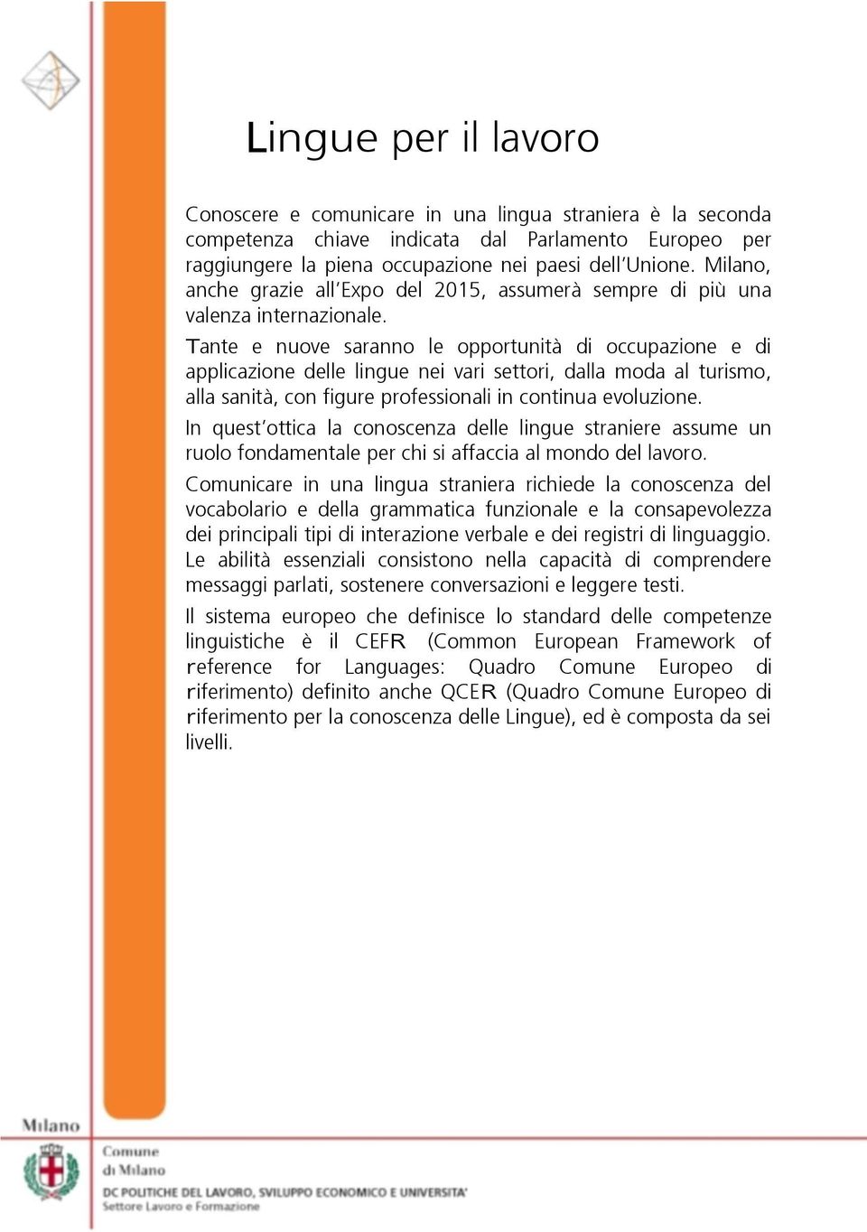 Tante e nuove saranno le opportunità di occupazione e di applicazione delle lingue nei vari settori, dalla moda al turismo, alla sanità, con figure professionali in continua evoluzione.