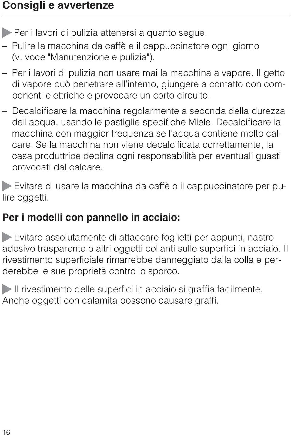 Decalcificare la macchina regolarmente a seconda della durezza dell'acqua, usando le pastiglie specifiche Miele. Decalcificare la macchina con maggior frequenza se l'acqua contiene molto calcare.