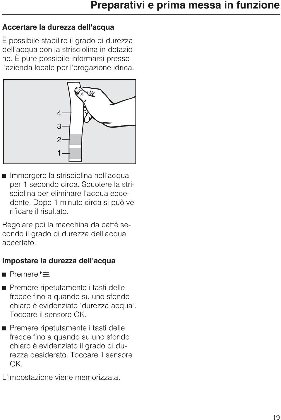 Dopo 1 minuto circa si può verificare il risultato. Regolare poi la macchina da caffè secondo il grado di durezza dell'acqua accertato. Impostare la durezza dell'acqua ^ Premere.