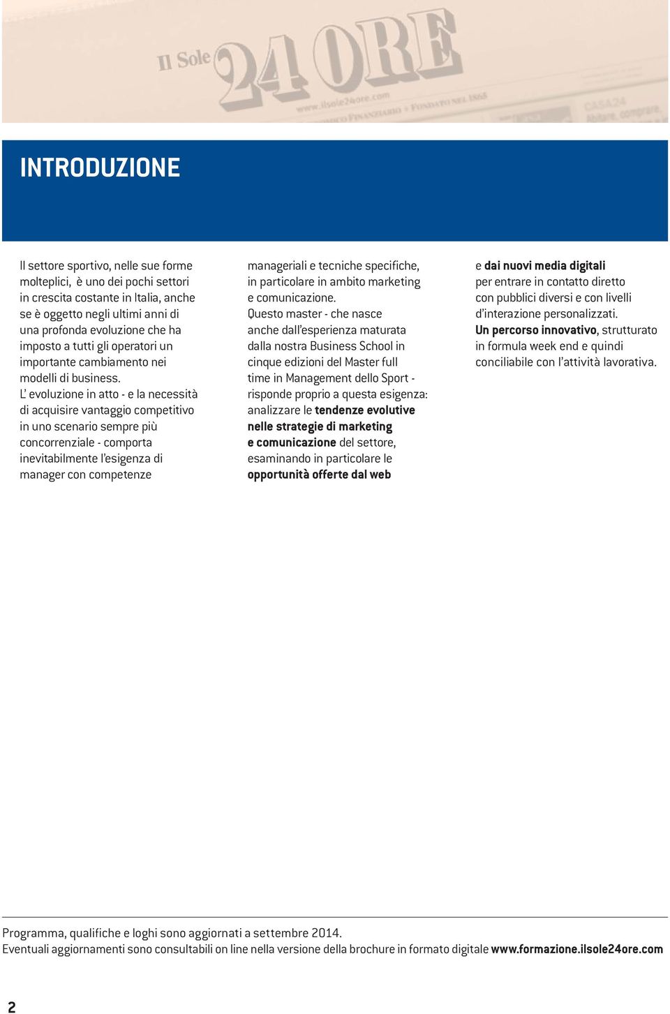 L evoluzione in atto - e la necessità di acquisire vantaggio competitivo in uno scenario sempre più concorrenziale - comporta inevitabilmente l esigenza di manager con competenze manageriali e