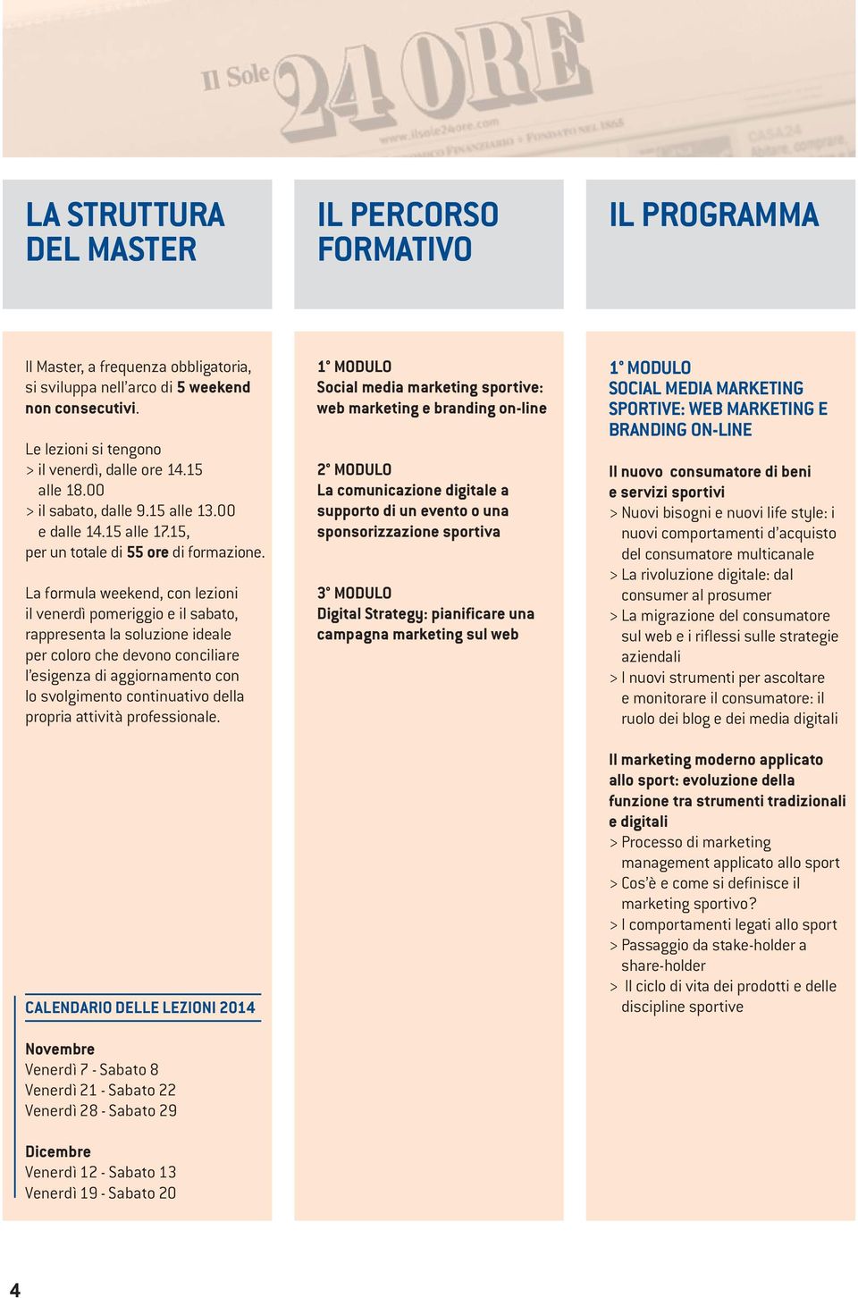 La formula weekend, con lezioni il venerdì pomeriggio e il sabato, rappresenta la soluzione ideale per coloro che devono conciliare l esigenza di aggiornamento con lo svolgimento continuativo della