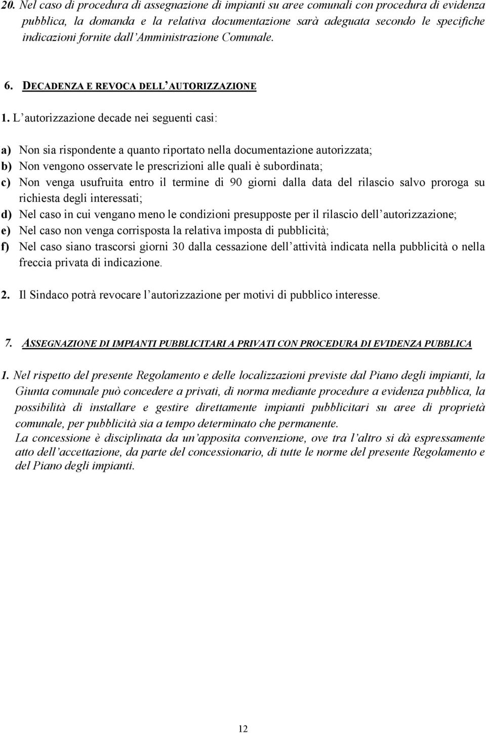 L autorizzazione decade nei seguenti casi: a) Non sia rispondente a quanto riportato nella documentazione autorizzata; b) Non vengono osservate le prescrizioni alle quali è subordinata; c) Non venga