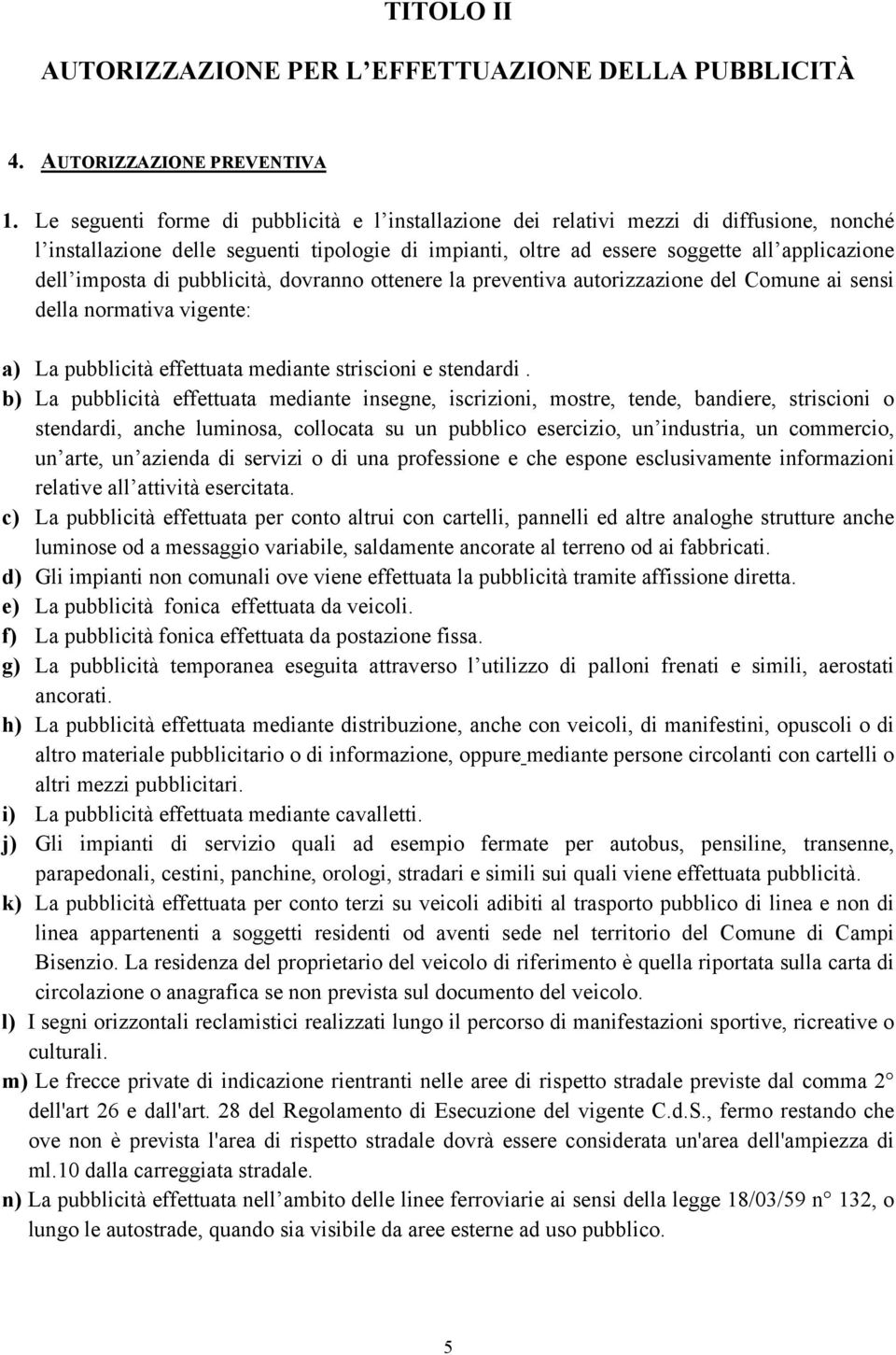 di pubblicità, dovranno ottenere la preventiva autorizzazione del Comune ai sensi della normativa vigente: a) La pubblicità effettuata mediante striscioni e stendardi.