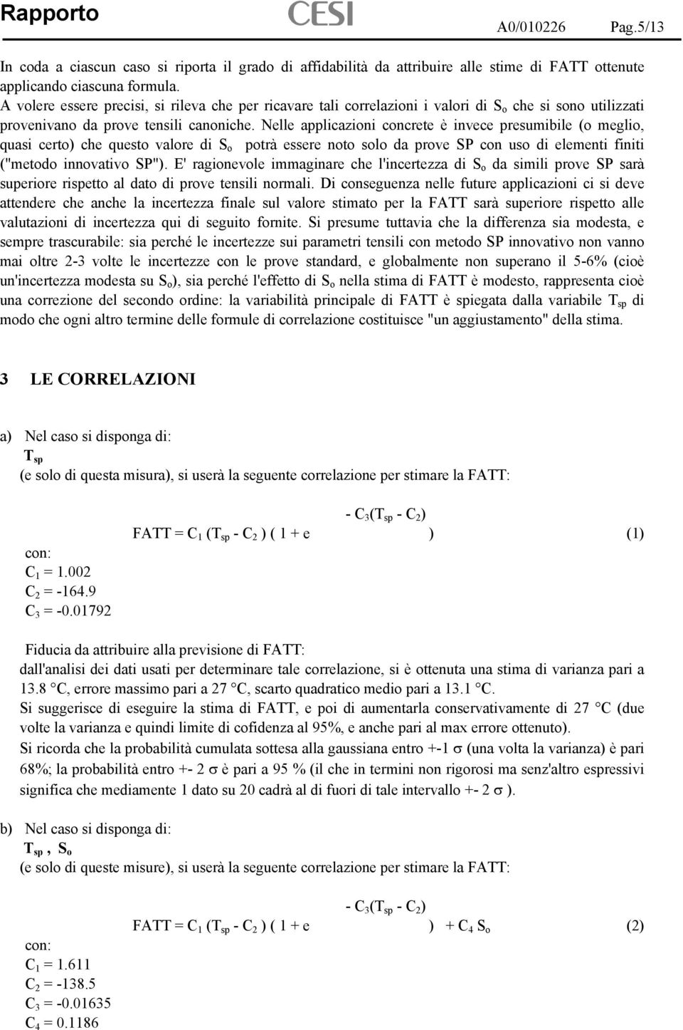 Nelle applicazioni concrete è invece presumibile (o meglio, quasi certo) che questo valore di S o potrà essere noto solo da prove SP con uso di elementi finiti ("metodo innovativo SP").