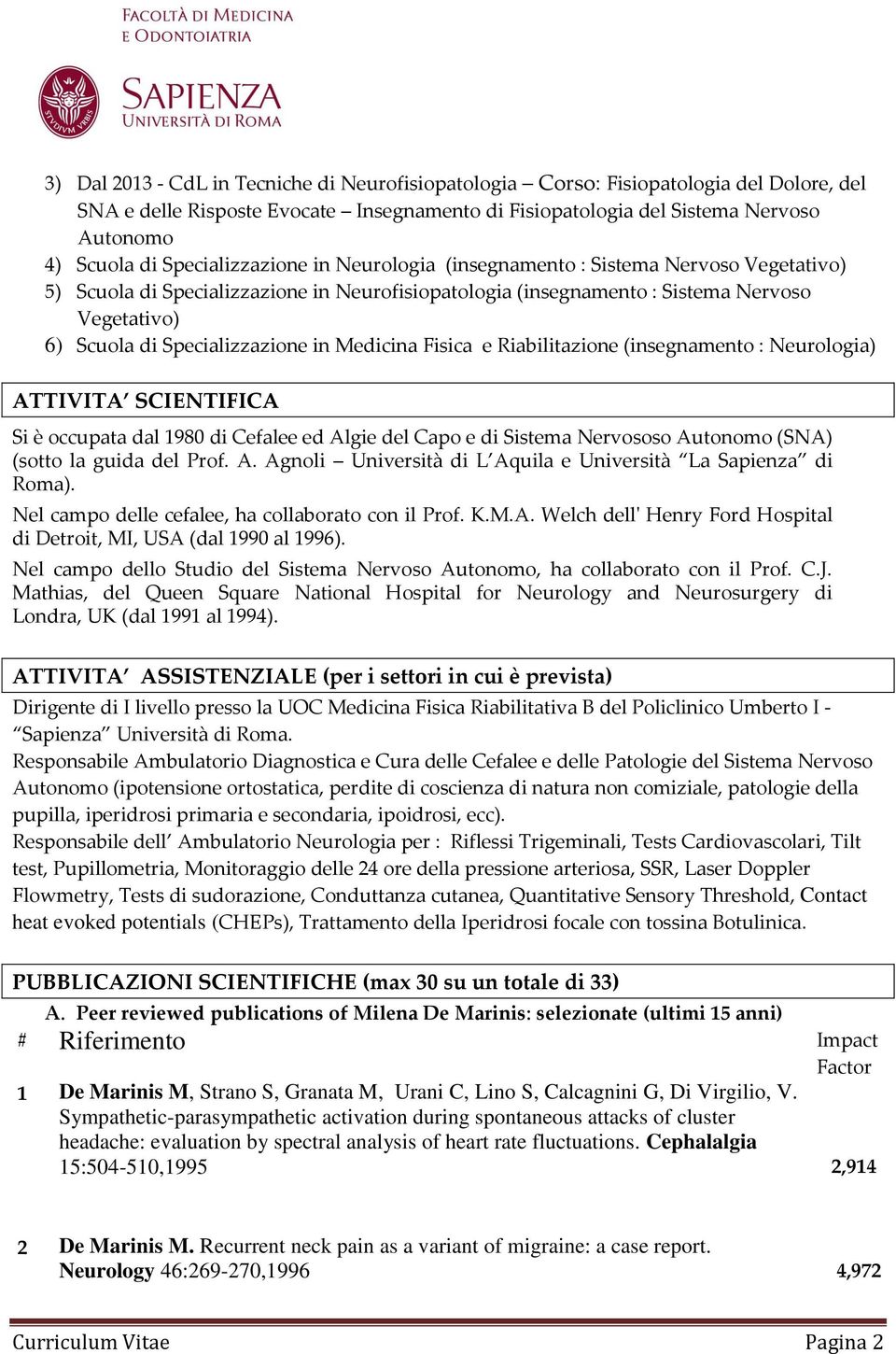 Specializzazione in Medicina Fisica e Riabilitazione (insegnamento : Neurologia) ATTIVITA SCIENTIFICA Si è occupata dal 1980 di Cefalee ed Algie del Capo e di Sistema Nervososo Autonomo (SNA) (sotto