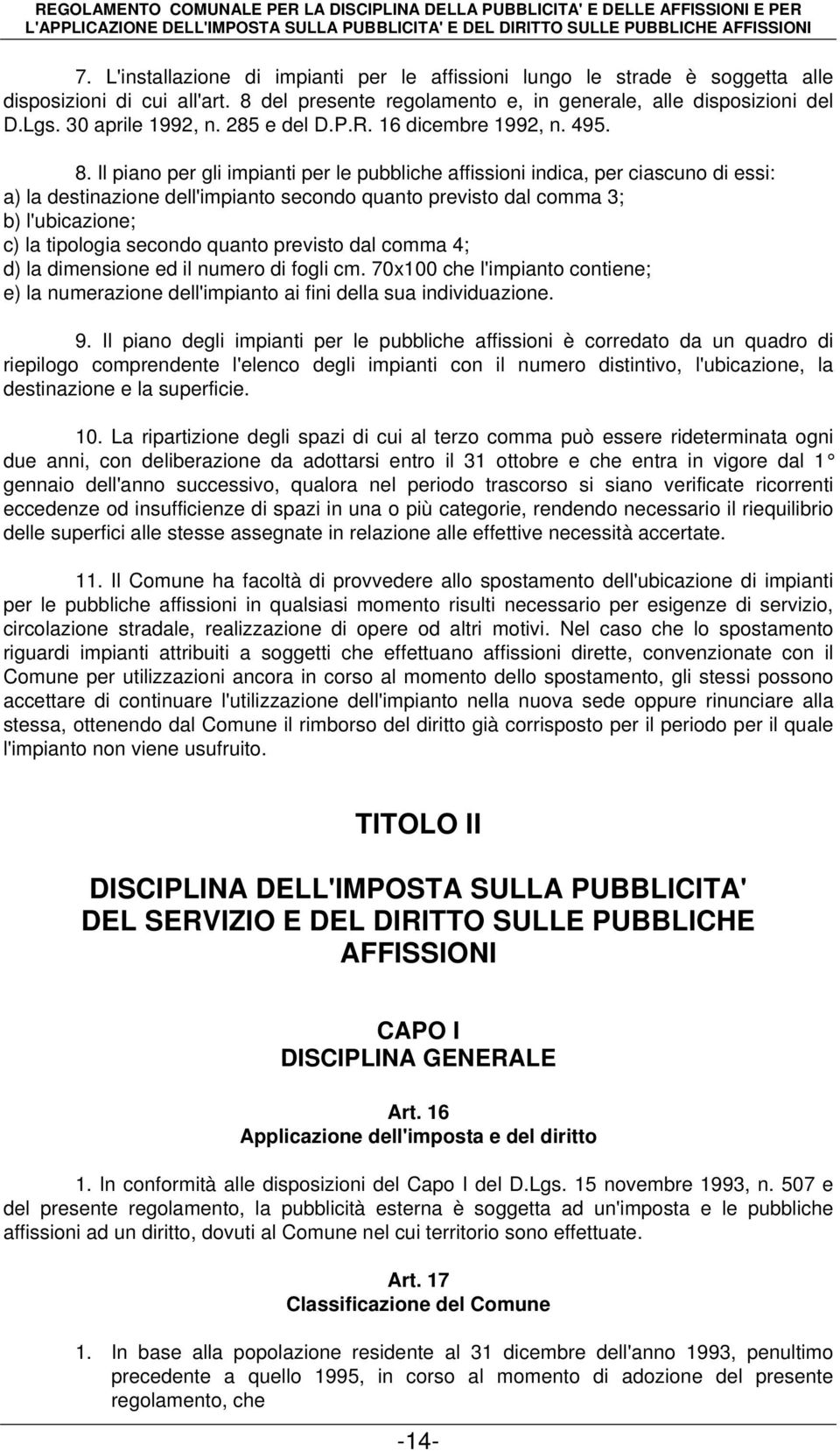 Il piano per gli impianti per le pubbliche affissioni indica, per ciascuno di essi: a) la destinazione dell'impianto secondo quanto previsto dal comma 3; b) l'ubicazione; c) la tipologia secondo