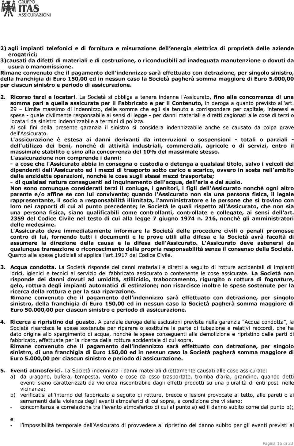 Rimane convenuto che il pagamento dell indennizzo sarà effettuato con detrazione, per singolo sinistro, della franchigia di Euro 150,00 ed in nessun caso la Società pagherà somma maggiore di Euro 5.