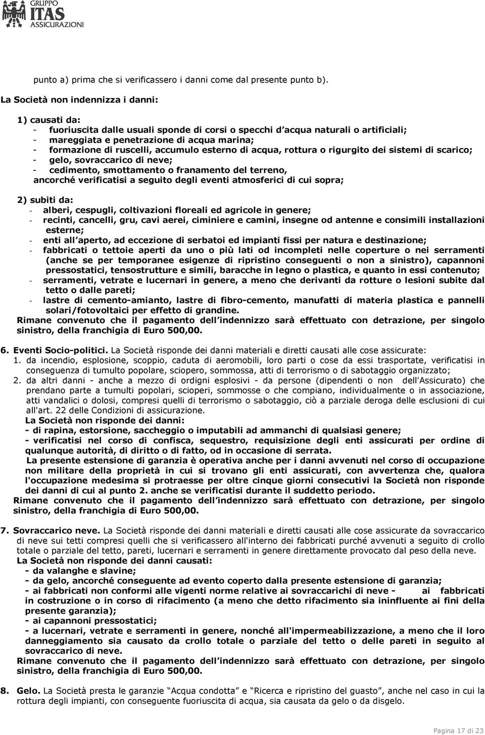 ruscelli, accumulo esterno di acqua, rottura o rigurgito dei sistemi di scarico; - gelo, sovraccarico di neve; - cedimento, smottamento o franamento del terreno, ancorché verificatisi a seguito degli