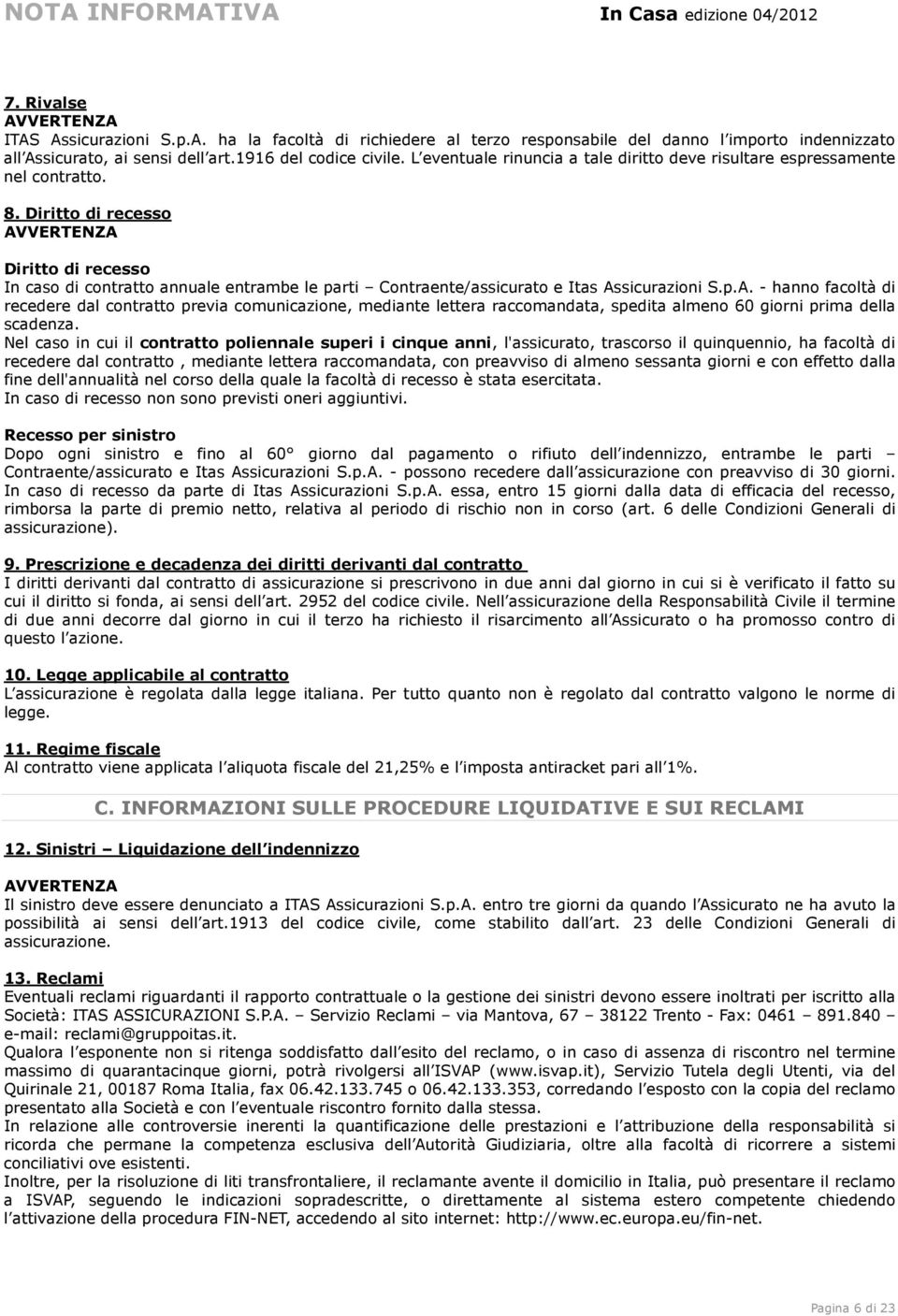 Diritto di recesso AVVERTENZA Diritto di recesso In caso di contratto annuale entrambe le parti Contraente/assicurato e Itas Assicurazioni S.p.A. - hanno facoltà di recedere dal contratto previa comunicazione, mediante lettera raccomandata, spedita almeno 60 giorni prima della scadenza.