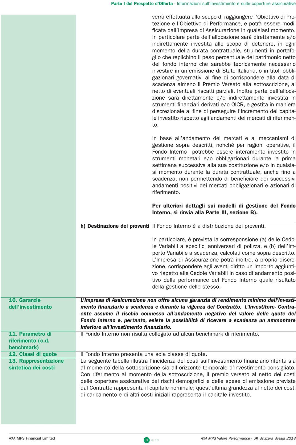 In particolare parte dell allocazione sarà direttamente e/o indirettamente investita allo scopo di detenere, in ogni momento della durata contrattuale, strumenti in portafoglio che replichino il peso