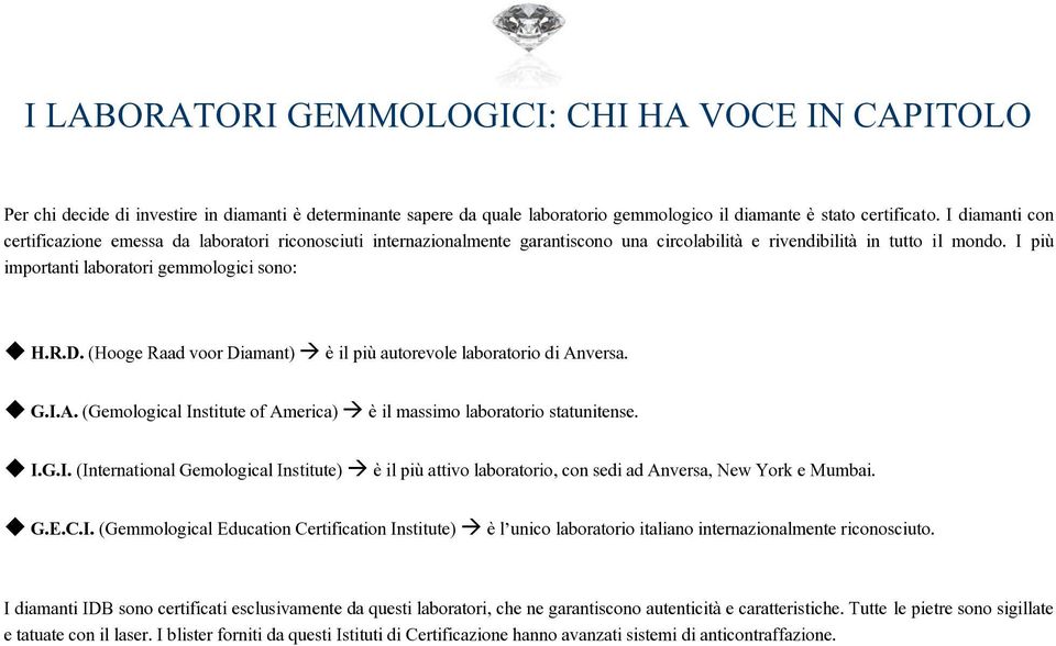 D. (Hooge Raad voor Diamant) è il più autorevole laboratorio di Anversa. G.I.A. (Gemological Institute of America) è il massimo laboratorio statunitense. I.G.I. (International Gemological Institute) è il più attivo laboratorio, con sedi ad Anversa, New York e Mumbai.