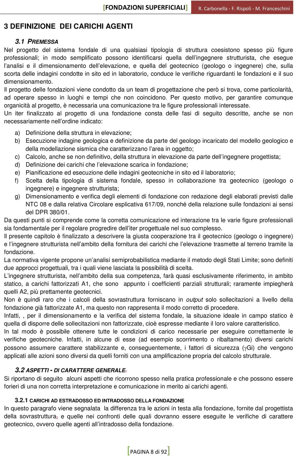 strutturista, che esegue l analisi e il dimensionamento dell elevazione, e quella del geotecnico (geologo o ingegnere) che, sulla scorta delle indagini condotte in sito ed in laboratorio, conduce le