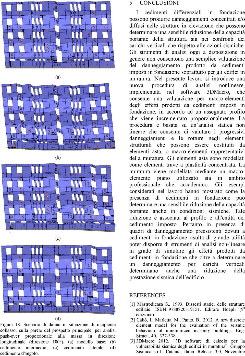 Gli strumenti di analisi oggi a disposizione in genere non consentono una semplice valutazione del danneggiamento prodotto da cedimenti imposti in fondazione soprattutto per gli edifici in muratura.