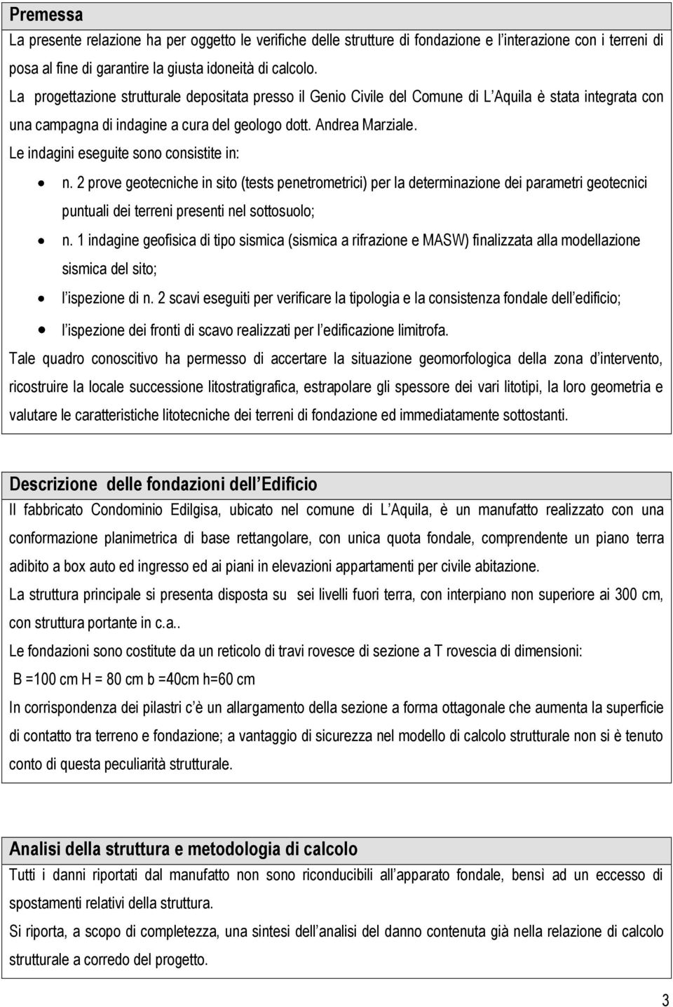 Le indagini eseguite sono consistite in: n. 2 prove geotecniche in sito (tests penetrometrici) per la determinazione dei parametri geotecnici puntuali dei terreni presenti nel sottosuolo; n.