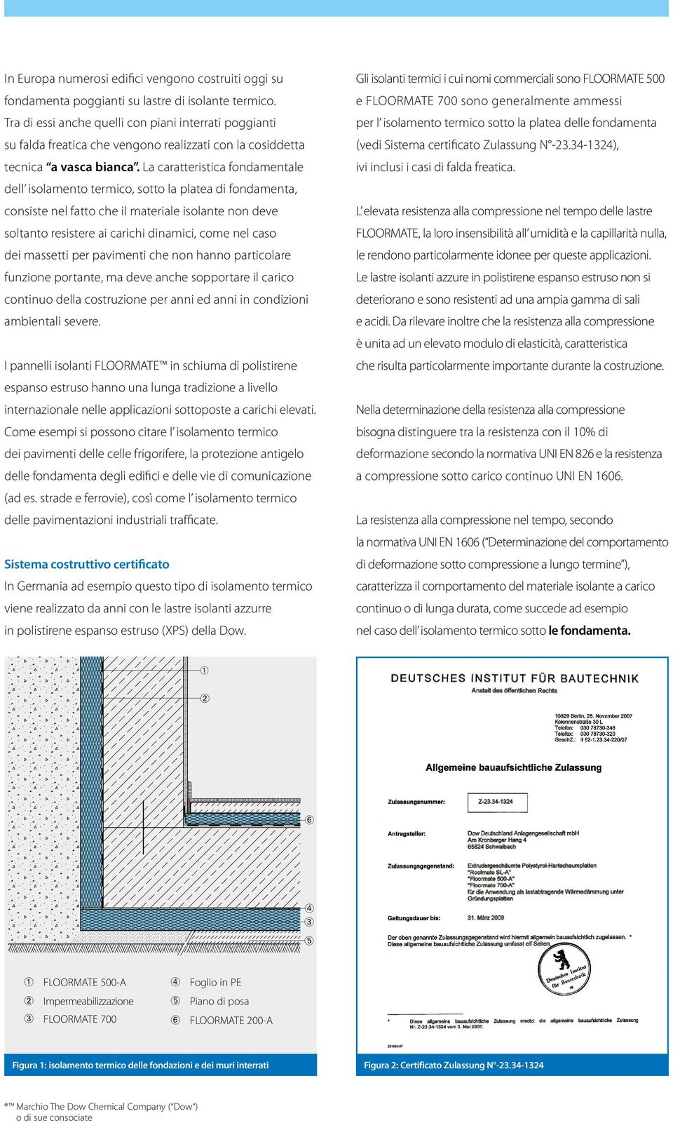 La caratteristica fondamentale Gli isolanti termici i cui nomi commerciali sono FLOORMATE 500 e FLOORMATE 700 sono generalmente ammessi per l isolamento termico sotto la platea delle fondamenta (vedi