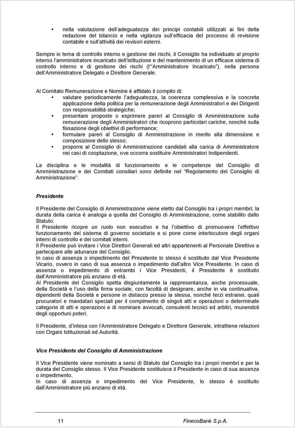 Sempre in tema di controllo interno e gestione dei rischi, il Consiglio ha individuato al proprio interno l amministratore incaricato dell istituzione e del mantenimento di un efficace sistema di