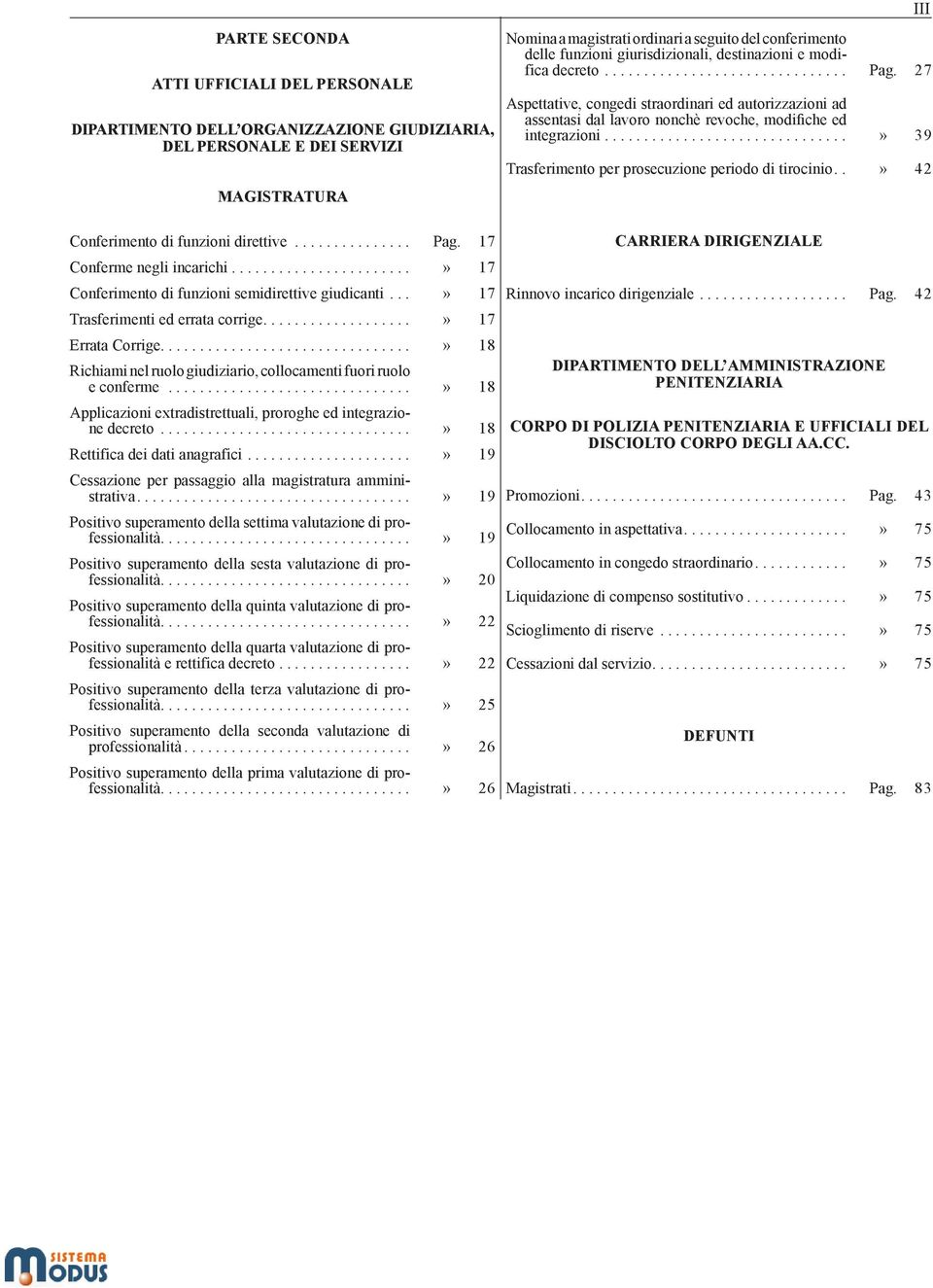 ..» 39 Trasferimento per prosecuzione periodo di tirocinio..» 42 Conferimento di funzioni direttive... Pag. 17 Conferme negli incarichi...» 17 Conferimento di funzioni semidirettive giudicanti.