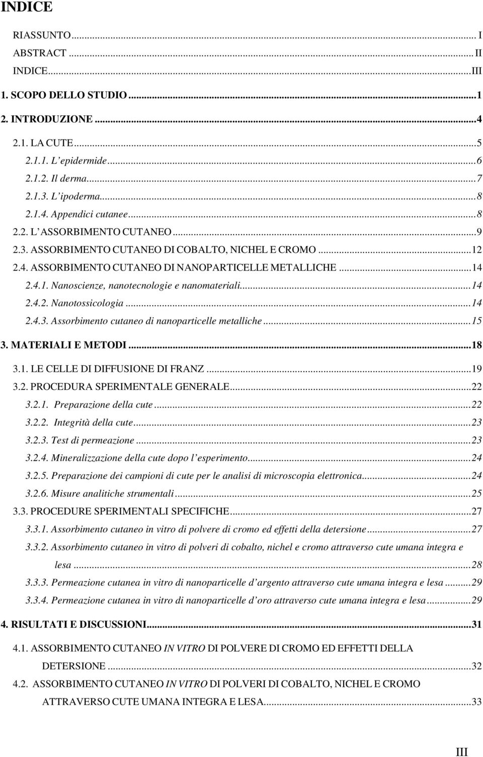 ..14 2.4.2. Nanotossicologia...14 2.4.3. Assorbimento cutaneo di nanoparticelle metalliche...15 3. MATERIALI E METODI...18 3.1. LE CELLE DI DIFFUSIONE DI FRANZ...19 3.2. PROCEDURA SPERIMENTALE GENERALE.