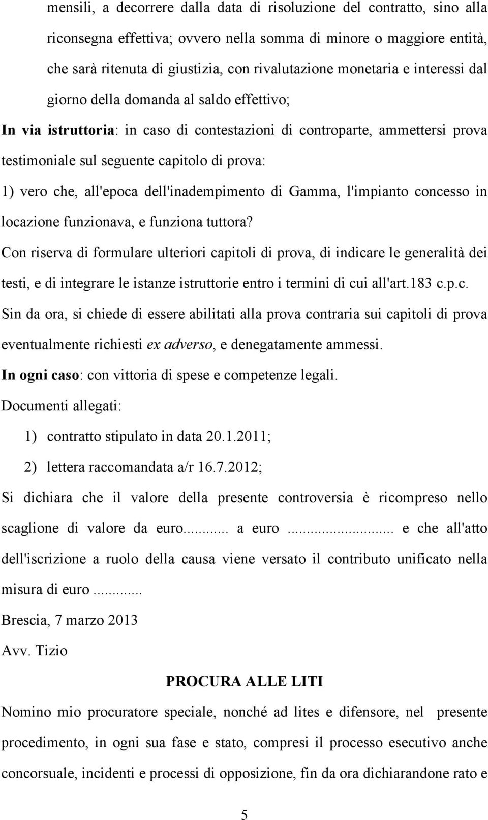 che, all'epoca dell'inadempimento di Gamma, l'impianto concesso in locazione funzionava, e funziona tuttora?