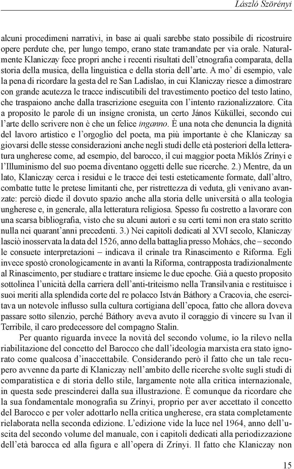 A mo di esempio, vale la pena di ricordare la gesta del re San Ladislao, in cui Klaniczay riesce a dimostrare con grande acutezza le tracce indiscutibili del travestimento poetico del testo latino,