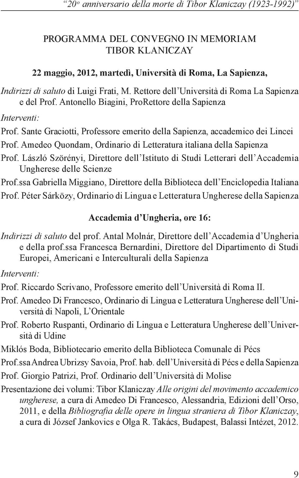 Sante Graciotti, Professore emerito della Sapienza, accademico dei Lincei Prof. Amedeo Quondam, Ordinario di Letteratura italiana della Sapienza Prof.