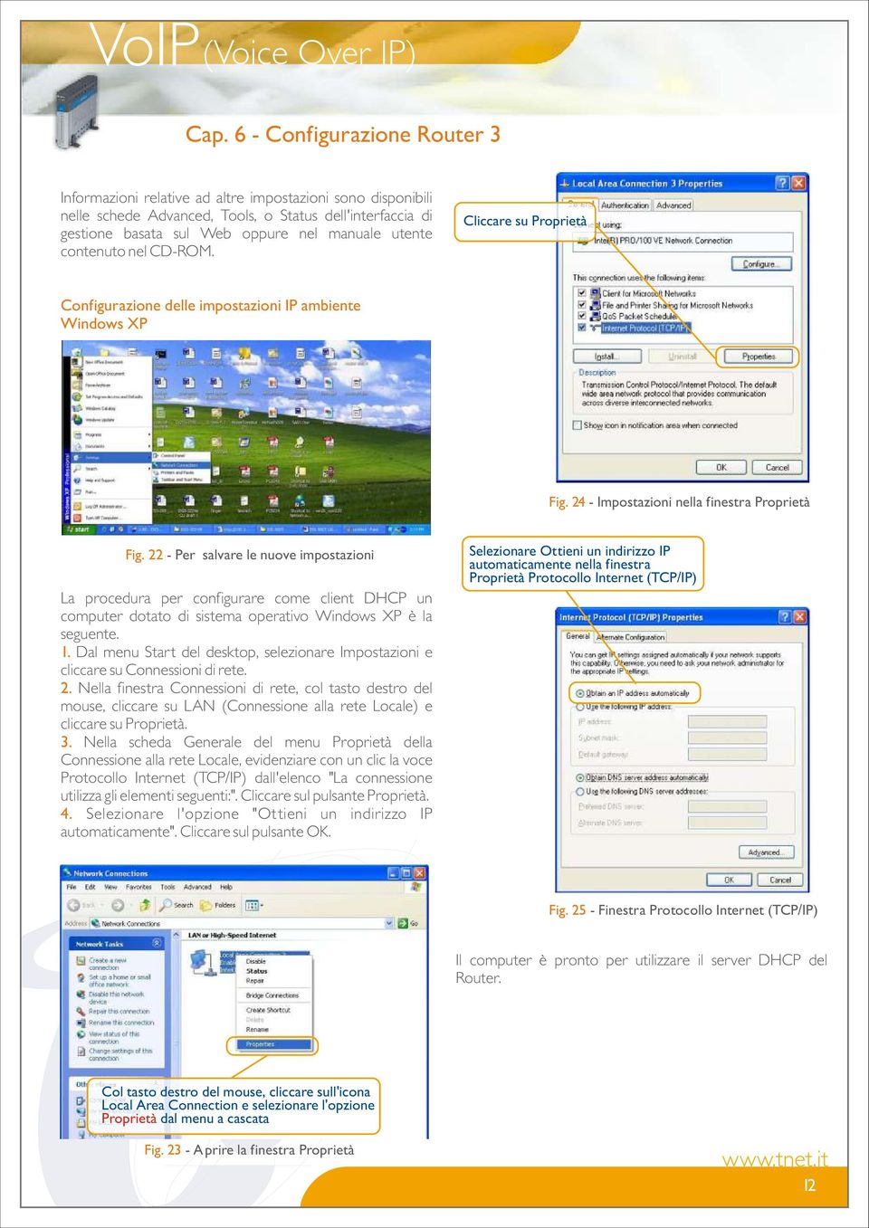 22 - Per salvare le nuove impostazioni La procedura per configurare come client DHCP un computer dotato di sistema operativo Windows XP è la seguente. 1.