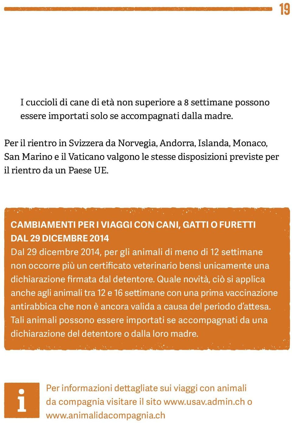 CAMBIAMENTI PER IVIAGGI CON CANI, GATTI OFURETTI DAL 29 DICEMBRE 2014 Dal 29 dicembre 2014, per gli animali di meno di 12 settimane non occorre più un certificato veterinario bensì unicamente una