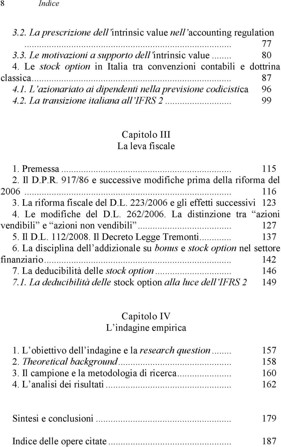 .. 99 Capitolo III La leva fiscale 1. Premessa... 115 2. Il D.P.R. 917/86 e successive modifiche prima della riforma del 2006... 116 3. La riforma fiscale del D.L. 223/2006 e gli effetti successivi 123 4.