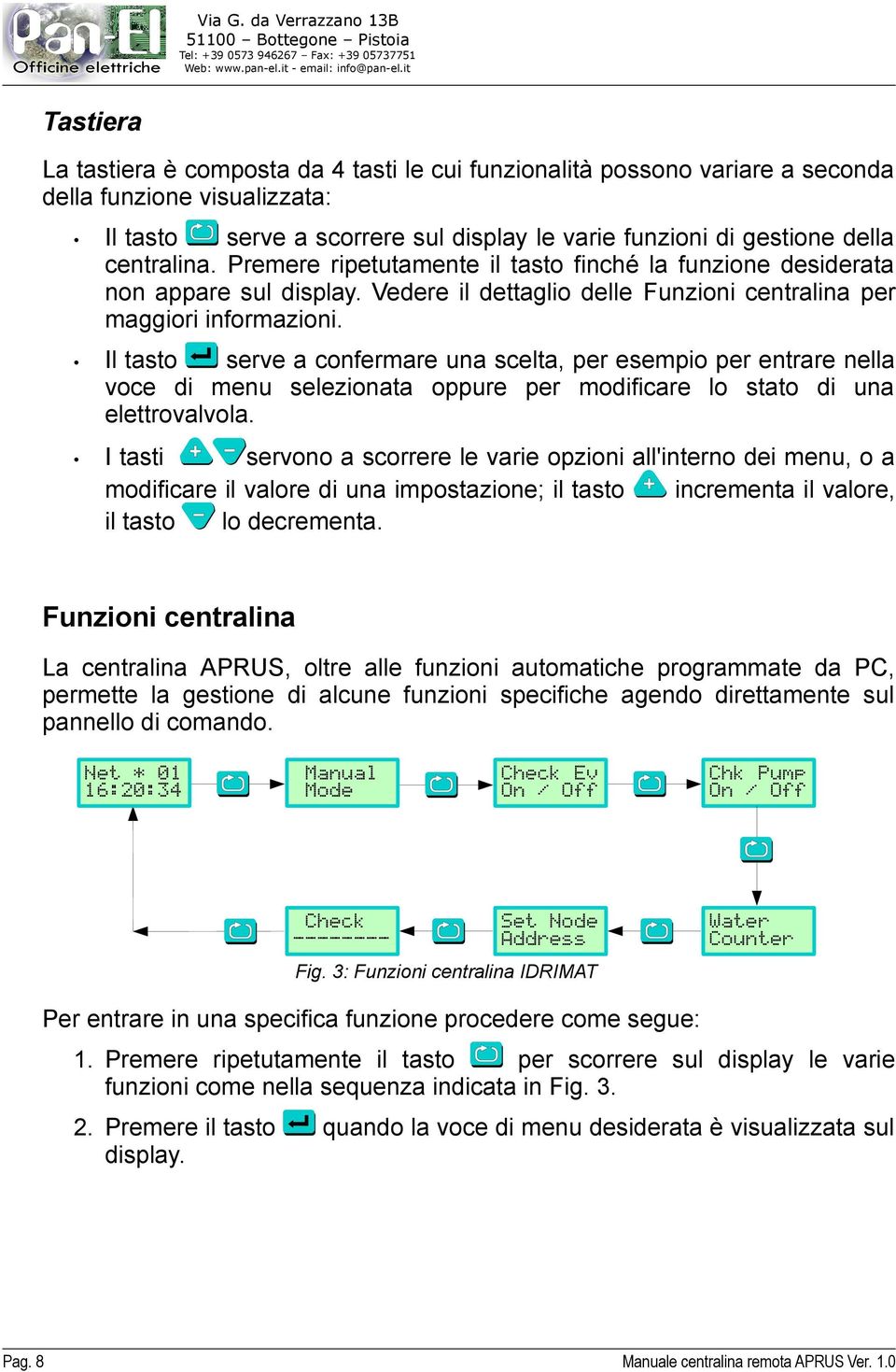 Il tasto serve a confermare una scelta, per esempio per entrare nella voce di menu selezionata oppure per modificare lo stato di una elettrovalvola.