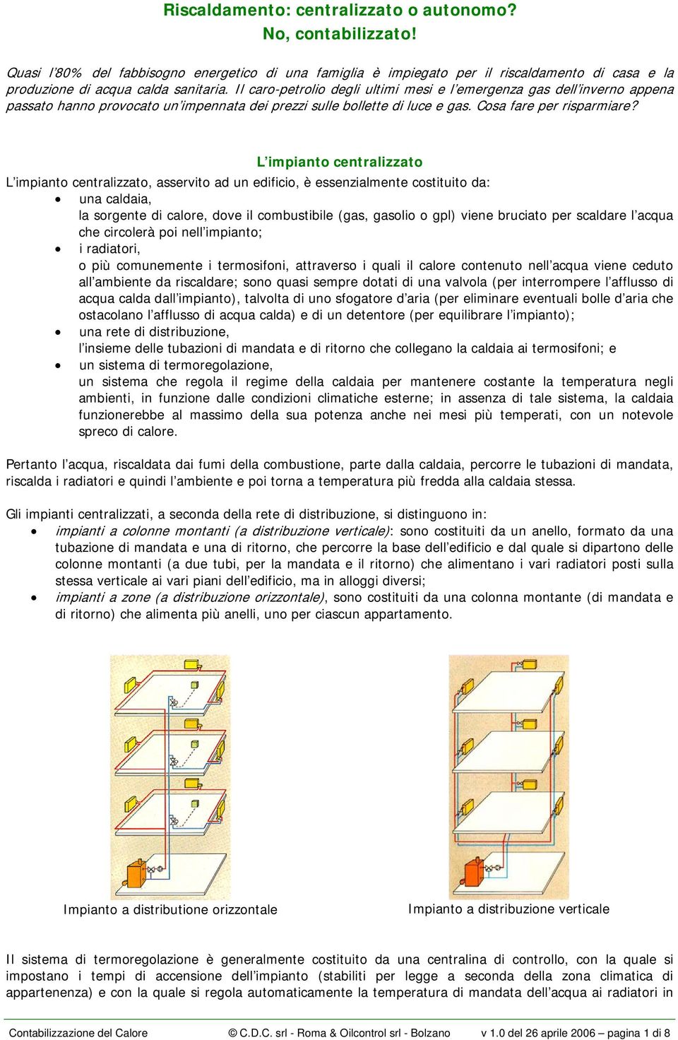 L impianto centralizzato L impianto centralizzato, asservito ad un edificio, è essenzialmente costituito da: una caldaia, la sorgente di calore, dove il combustibile (gas, gasolio o gpl) viene