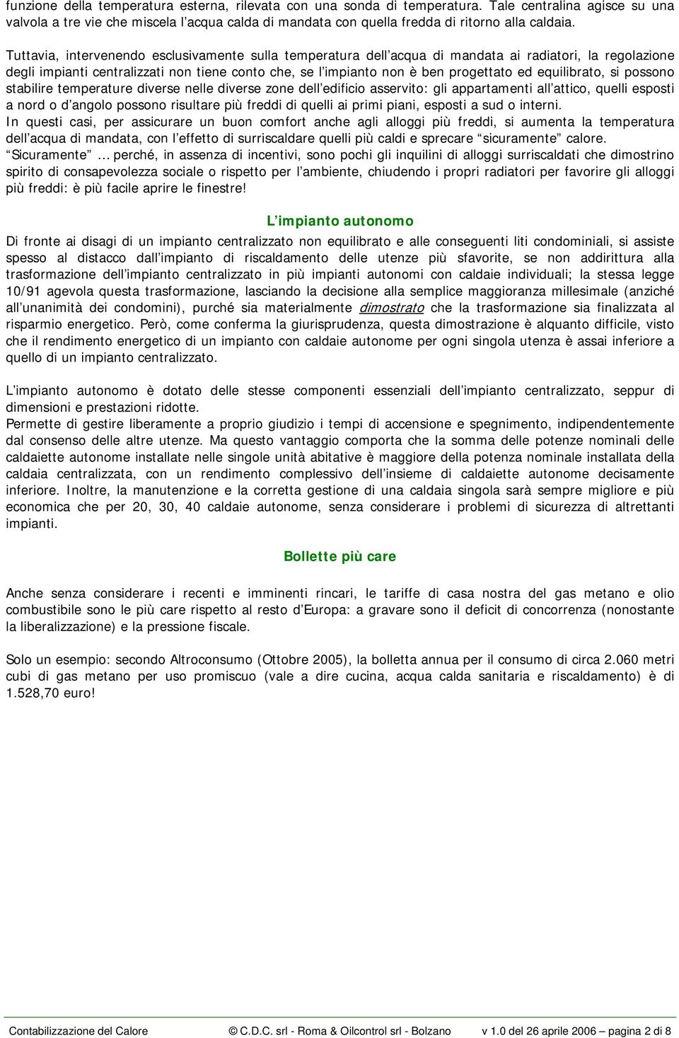 Tuttavia, intervenendo esclusivamente sulla temperatura dell acqua di mandata ai radiatori, la regolazione degli impianti centralizzati non tiene conto che, se l impianto non è ben progettato ed