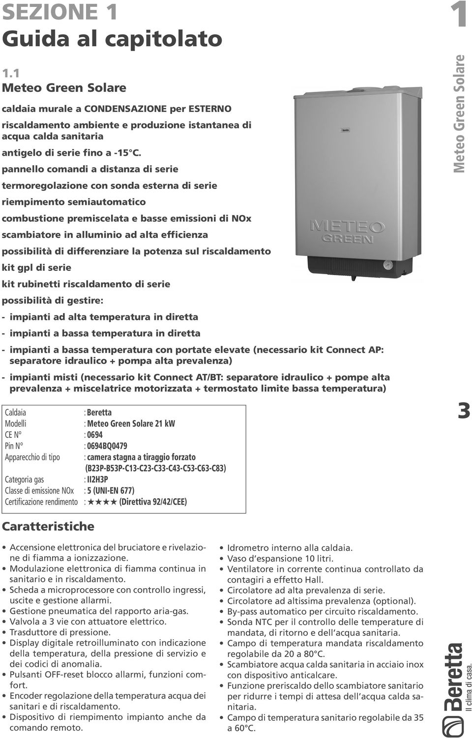 efficienza possibilità di differenziare la potenza sul riscaldamento kit gpl di serie kit rubinetti riscaldamento di serie possibilità di gestire: - impianti ad alta temperatura in diretta - impianti