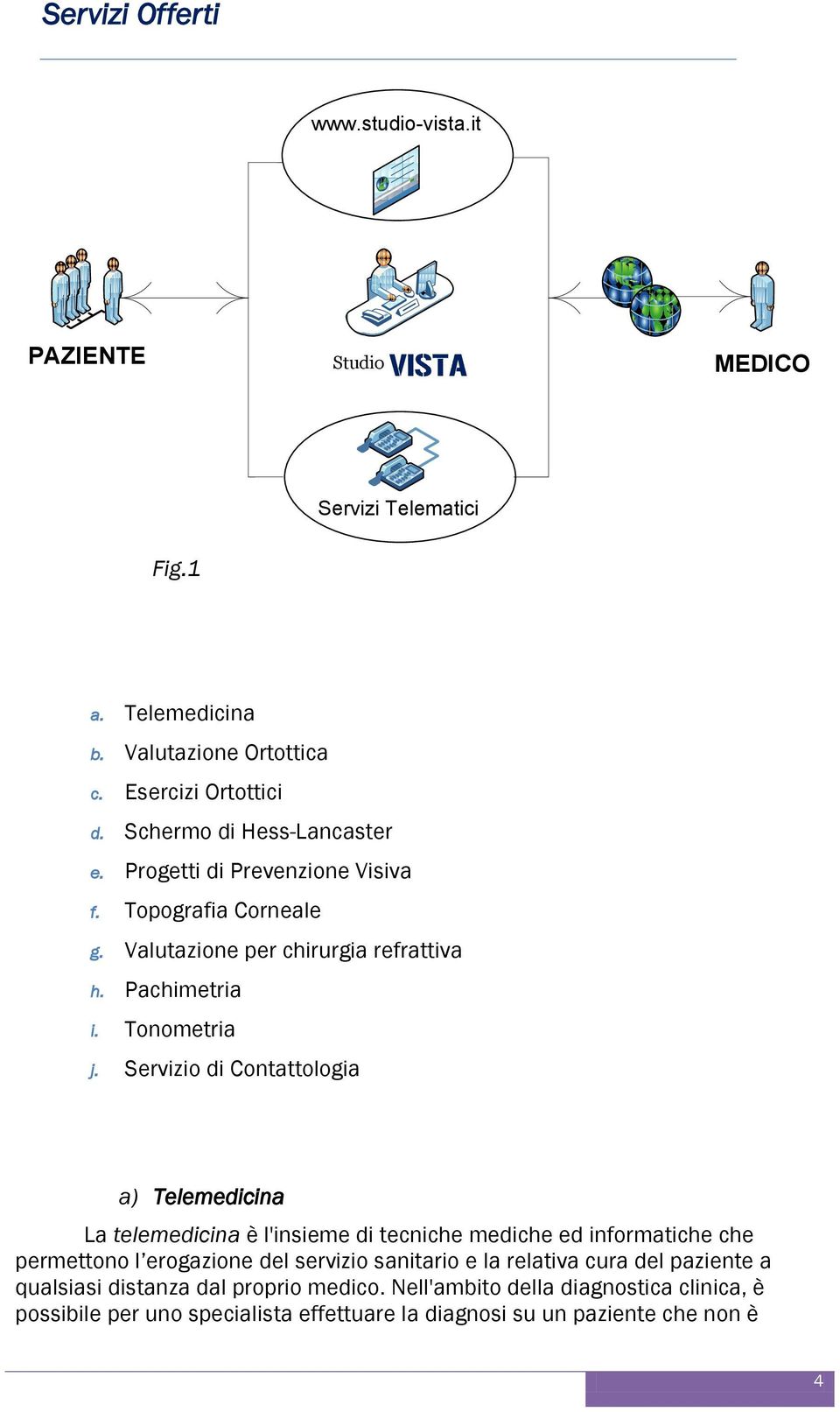 Servizio di Contattologia a) Telemedicina La telemedicina è l'insieme di tecniche mediche ed informatiche che permettono l erogazione del servizio sanitario e la